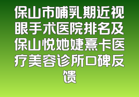保山市哺乳期近视眼手术医院排名及保山悦她婕熹卡医疗美容诊所口碑反馈