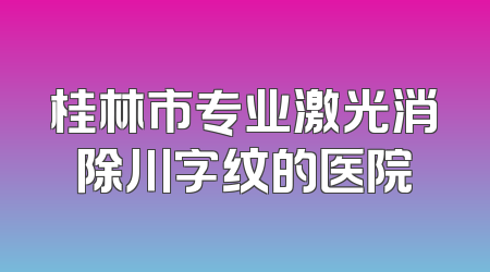 桂林市专业激光消除川字纹的医院