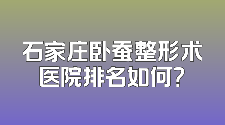 石家庄卧蚕整形术医院排名如何？