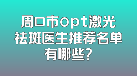 周口市opt激光祛斑医生推荐名单有哪些？