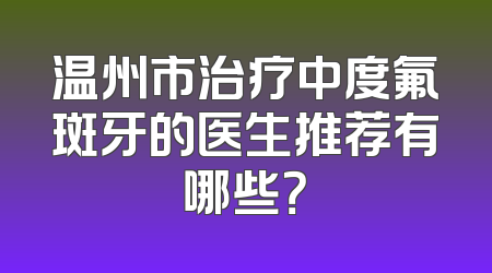 温州市治疗中度氟斑牙的医生推荐有哪些？