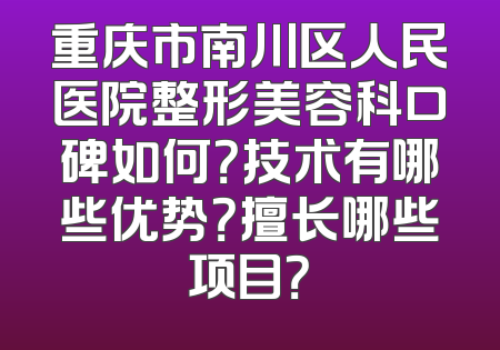 重庆市南川区人民医院整形美容科口碑如何？技术有哪些优势？擅长哪些项目？