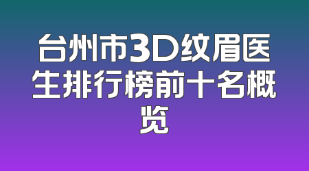 台州市3D纹眉医生排行榜前十名概览