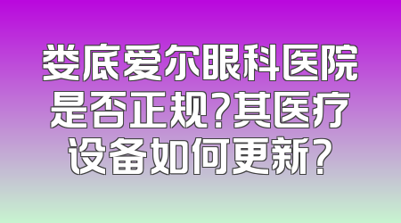 娄底爱尔眼科医院是否正规？其医疗设备如何更新？