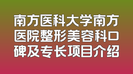 南方医科大学南方医院整形美容科口碑及专长项目介绍