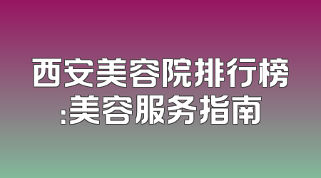 西安美容院排行榜：美容服务指南