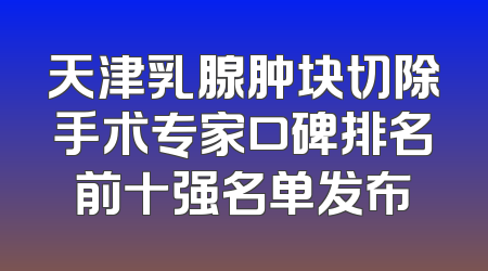 天津乳腺肿块切除手术专家口碑排名前十强名单发布