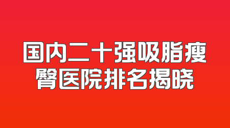 国内二十强吸脂瘦臀医院排名揭晓