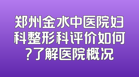 郑州金水中医院妇科整形科评价如何？了解医院概况
