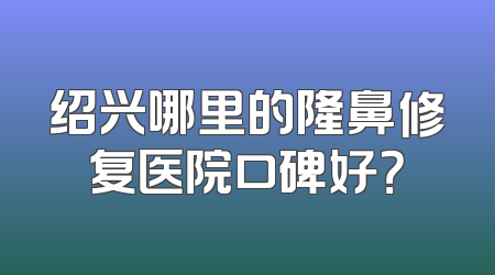 绍兴哪里的隆鼻修复医院口碑好？