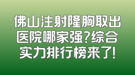 佛山注射隆胸取出医院哪家强？综合实力排行榜来了！
