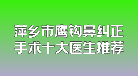 萍乡市鹰钩鼻纠正手术十大医生推荐