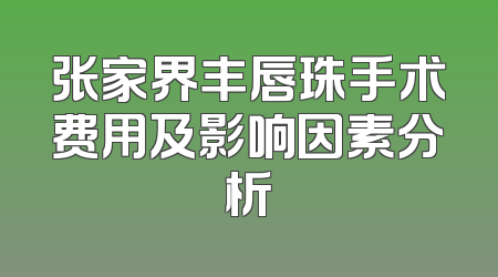 张家界丰唇珠手术费用及影响因素分析
