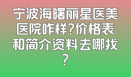 宁波海曙丽星医美医院咋样？价格表和简介资料去哪找？