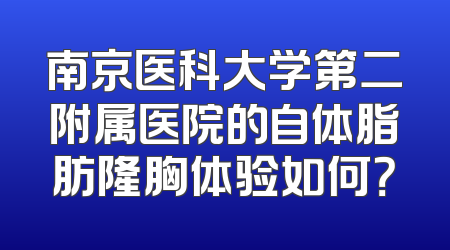 南京医科大学第二附属医院的自体脂肪隆胸体验如何？