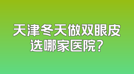 天津冬天做双眼皮选哪家医院？