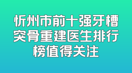 忻州市前十强牙槽突骨重建医生排行榜值得关注