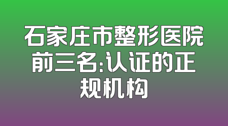 石家庄市整形医院前三名：认证的正规机构