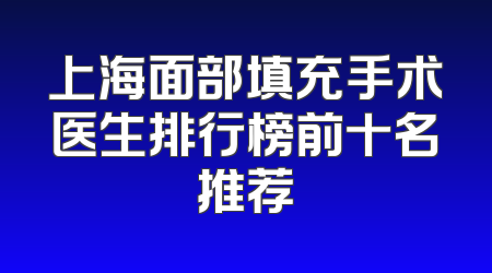 上海面部填充手术医生排行榜前十名推荐