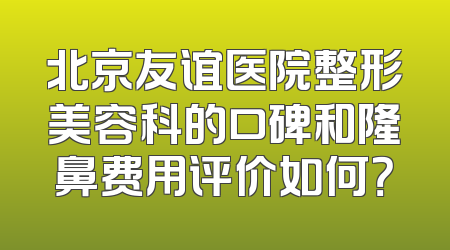 北京友谊医院整形美容科的口碑和隆鼻费用评价如何？