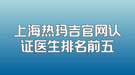 上海热玛吉官网认证医生排名前五