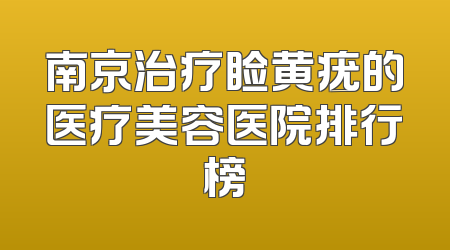 南京治疗睑黄疣的医疗美容医院排行榜