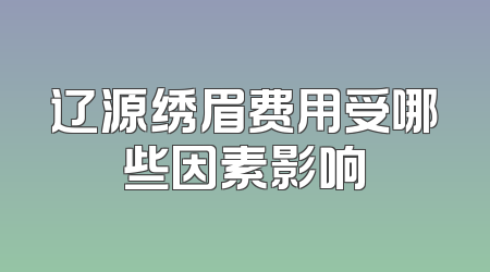 辽源绣眉费用受哪些因素影响