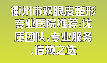 衢州市双眼皮整形专业医院推荐：优质团队，专业服务，信赖之选