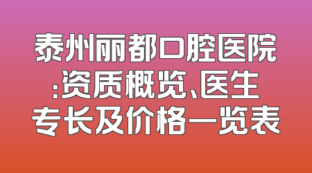 泰州丽都口腔医院：资质概览、医生专长及价格一览表