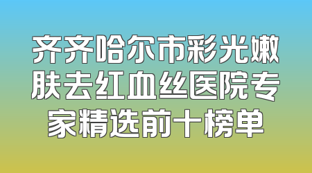 齐齐哈尔市彩光嫩肤去红血丝医院专家精选前十榜单