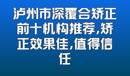 泸州市深覆合矫正前十机构推荐，矫正效果佳，值得信任