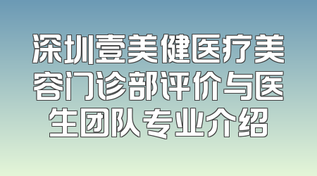 深圳壹美健医疗美容门诊部评价与医生团队专业介绍