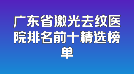 广东省激光去纹医院排名前十精选榜单