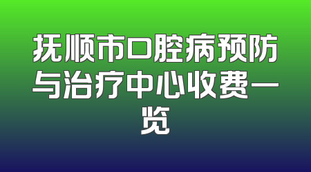 抚顺市口腔病预防与治疗中心收费一览