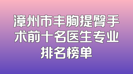 漳州市丰胸提臀手术前十名医生专业排名榜单