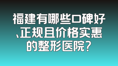 福建有哪些口碑好、正规且价格实惠的整形医院？
