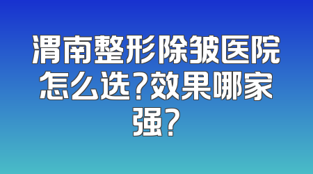 渭南整形除皱医院怎么选？效果哪家强？