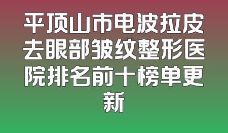 平顶山市电波拉皮去眼部皱纹整形医院排名前十榜单更新