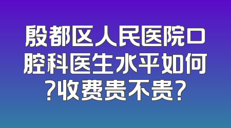 殷都区人民医院口腔科医生水平如何？收费贵不贵？