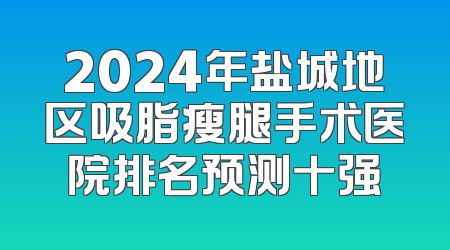 2024年盐城地区吸脂瘦腿手术医院排名预测十强