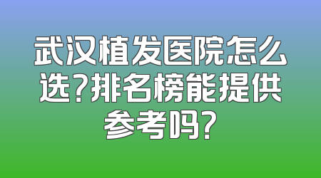 武汉植发医院怎么选？排名榜能提供参考吗？