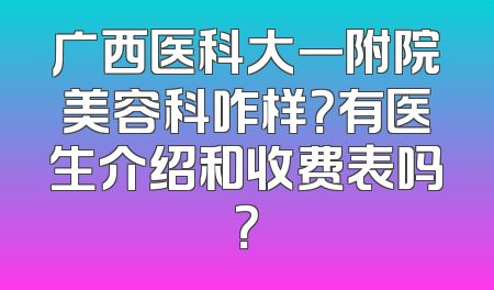 广西医科大一附院美容科咋样？有医生介绍和收费表吗？