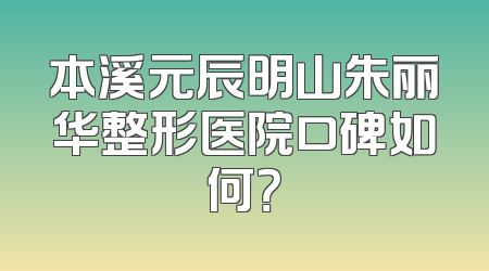 本溪元辰明山朱丽华整形医院口碑如何？