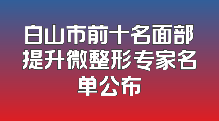 白山市前十名面部提升微整形专家名单公布