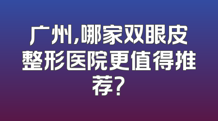 广州，哪家双眼皮整形医院更值得推荐？