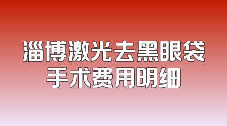 淄博激光去黑眼袋手术费用明细