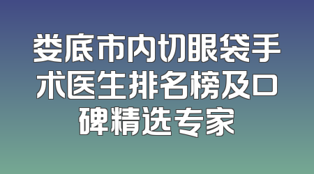 娄底市内切眼袋手术医生排名榜及口碑精选专家