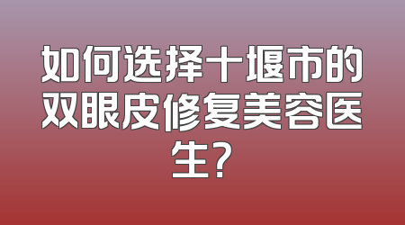如何选择十堰市的双眼皮修复美容医生？