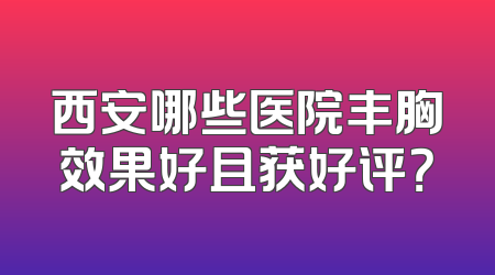 西安哪些医院丰胸效果好且获好评？