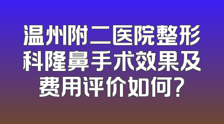 温州附二医院整形科隆鼻手术效果及费用评价如何？